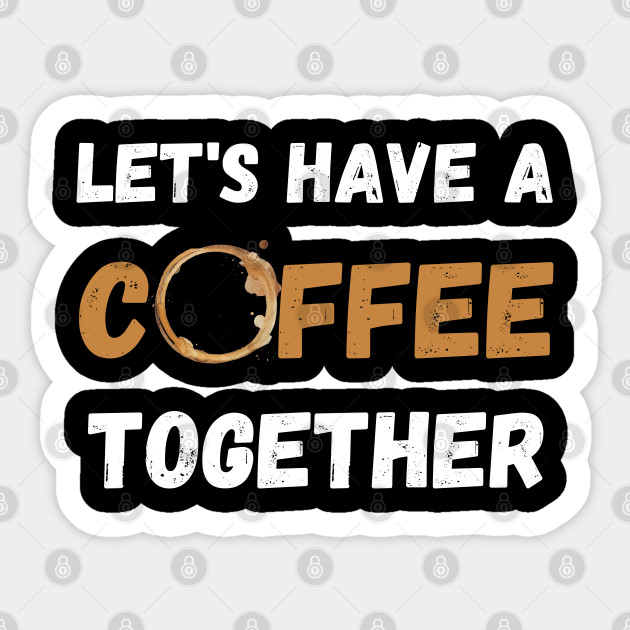 Let's Have A Coffee Together Coffee Day Sticker TeePublic